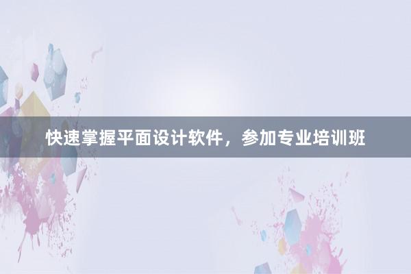 快速掌握平面设计软件，参加专业培训班